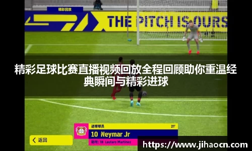 精彩足球比赛直播视频回放全程回顾助你重温经典瞬间与精彩进球