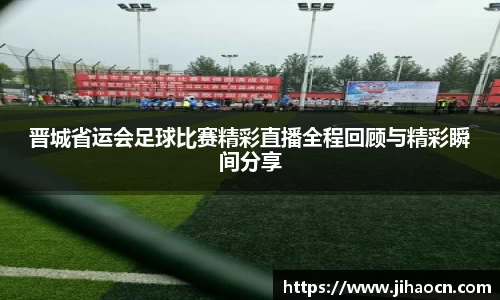 晋城省运会足球比赛精彩直播全程回顾与精彩瞬间分享