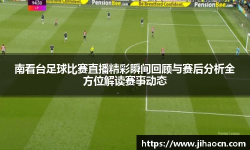 南看台足球比赛直播精彩瞬间回顾与赛后分析全方位解读赛事动态