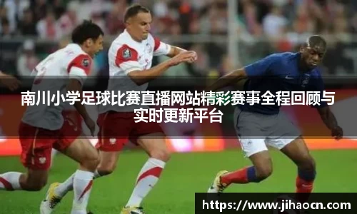 南川小学足球比赛直播网站精彩赛事全程回顾与实时更新平台