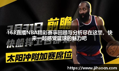 163直播NBA精彩赛事回顾与分析尽在这里，快来一起感受篮球的魅力吧