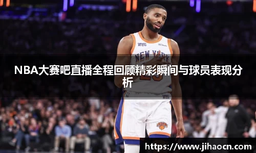 NBA大赛吧直播全程回顾精彩瞬间与球员表现分析