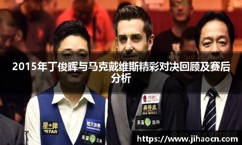 2015年丁俊晖与马克戴维斯精彩对决回顾及赛后分析